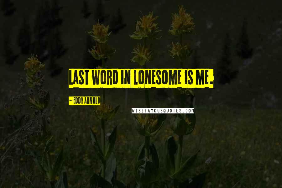 Eddy Arnold Quotes: Last word in lonesome is me.