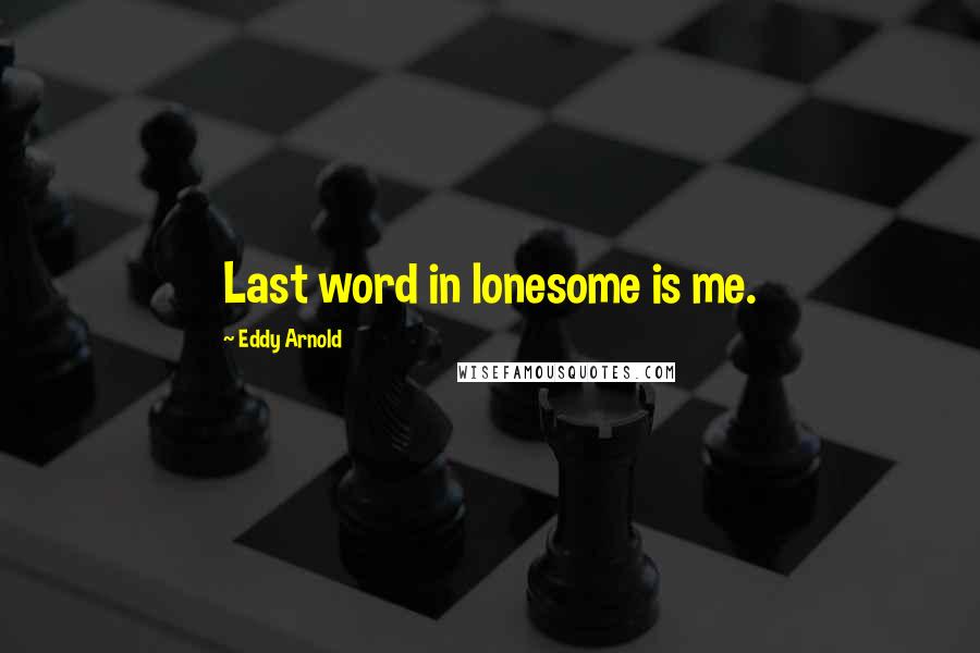 Eddy Arnold Quotes: Last word in lonesome is me.