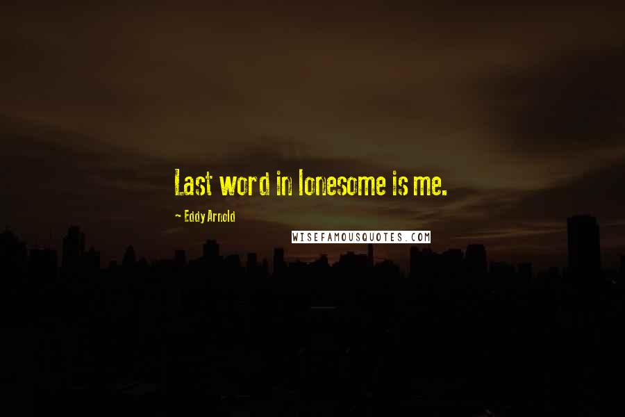 Eddy Arnold Quotes: Last word in lonesome is me.