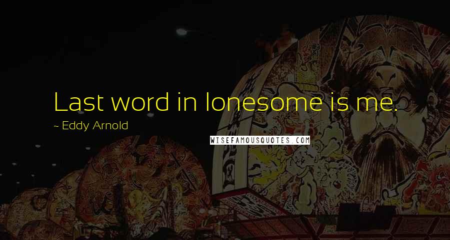 Eddy Arnold Quotes: Last word in lonesome is me.