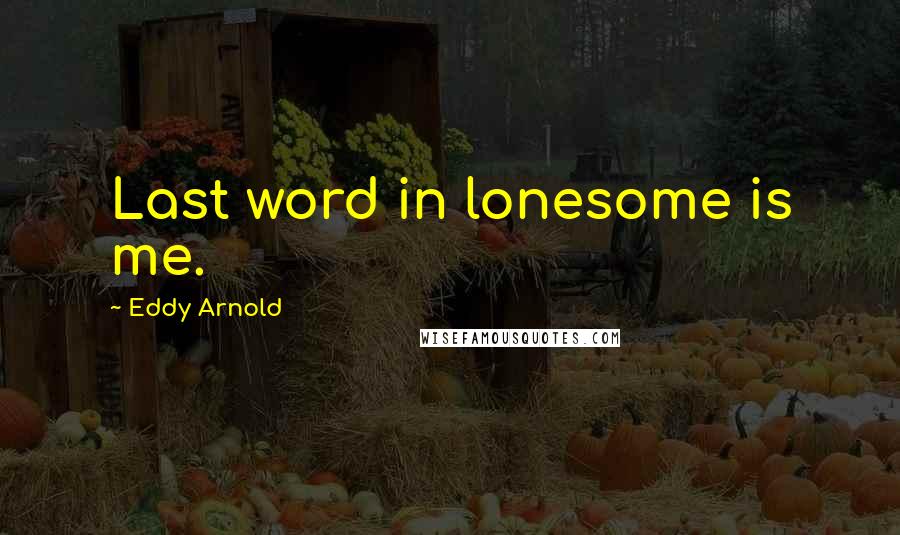 Eddy Arnold Quotes: Last word in lonesome is me.