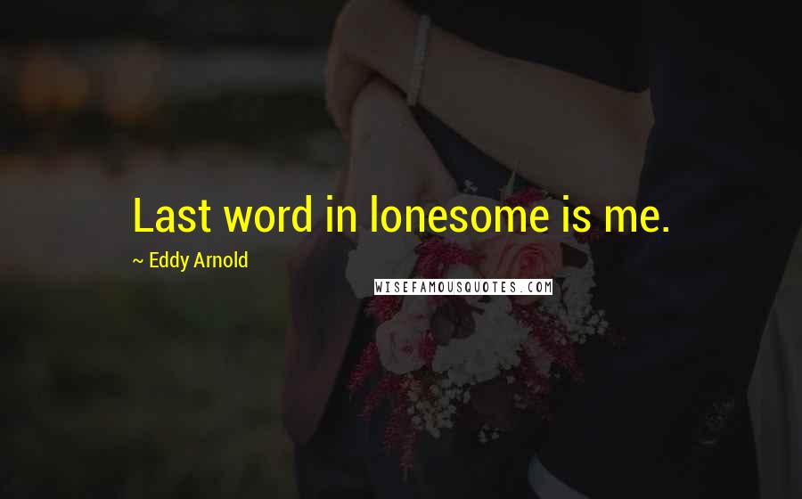 Eddy Arnold Quotes: Last word in lonesome is me.