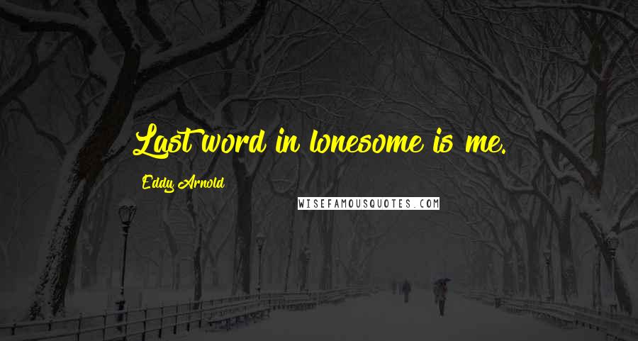 Eddy Arnold Quotes: Last word in lonesome is me.
