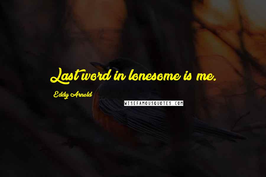 Eddy Arnold Quotes: Last word in lonesome is me.