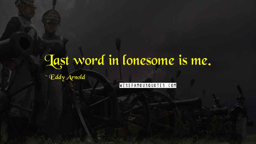 Eddy Arnold Quotes: Last word in lonesome is me.