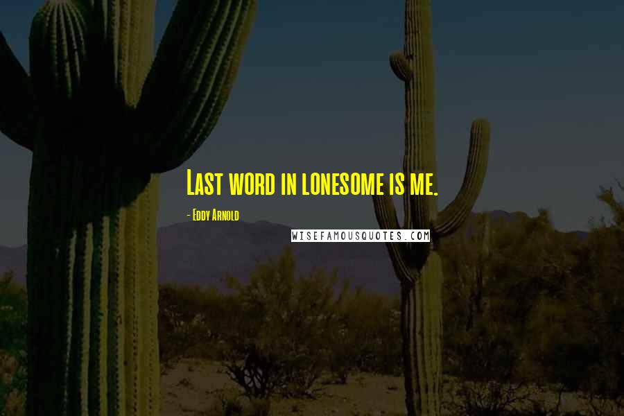Eddy Arnold Quotes: Last word in lonesome is me.