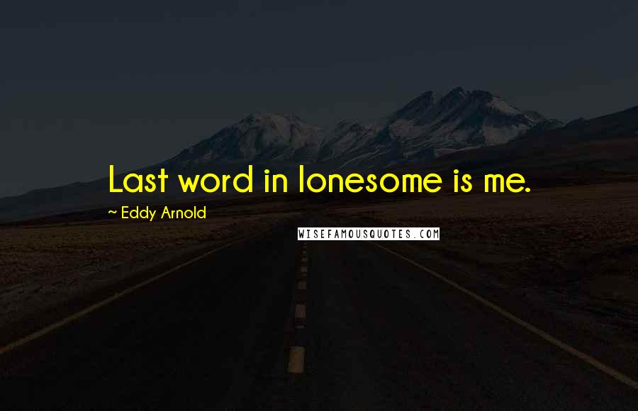 Eddy Arnold Quotes: Last word in lonesome is me.