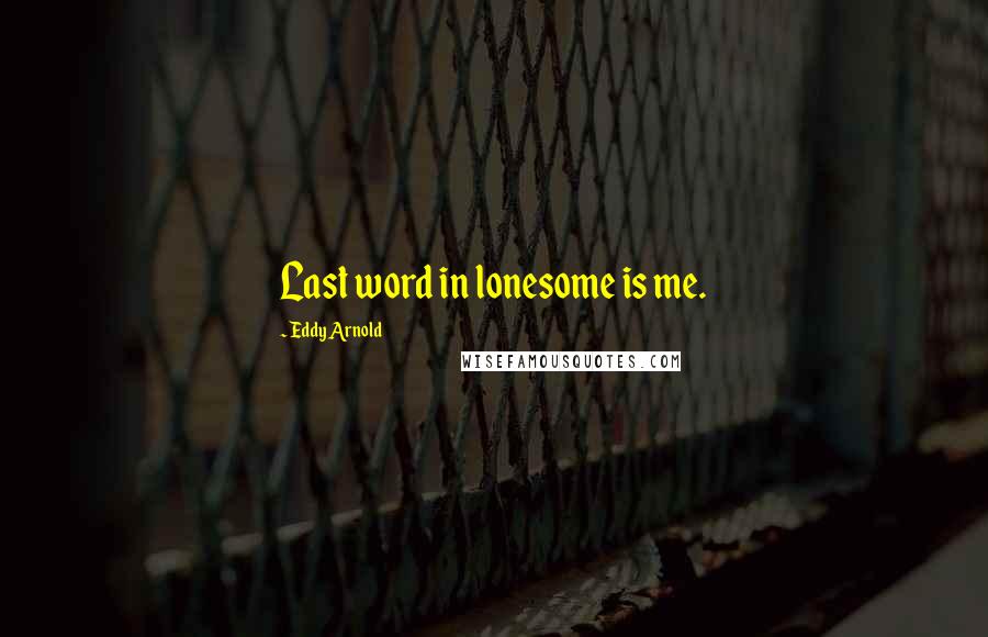 Eddy Arnold Quotes: Last word in lonesome is me.