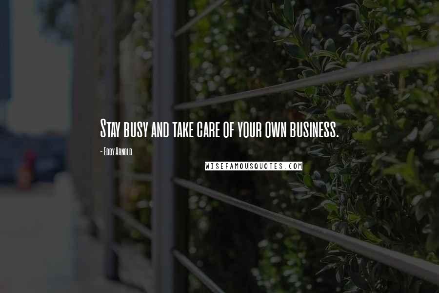 Eddy Arnold Quotes: Stay busy and take care of your own business.