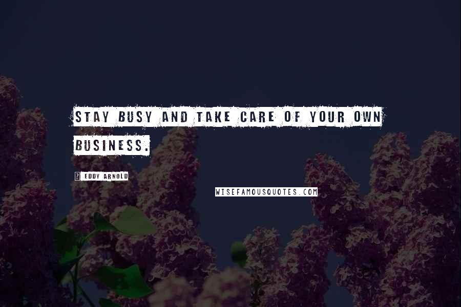 Eddy Arnold Quotes: Stay busy and take care of your own business.