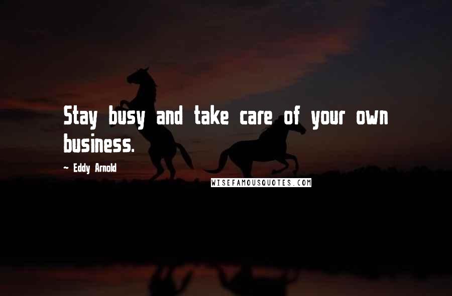 Eddy Arnold Quotes: Stay busy and take care of your own business.