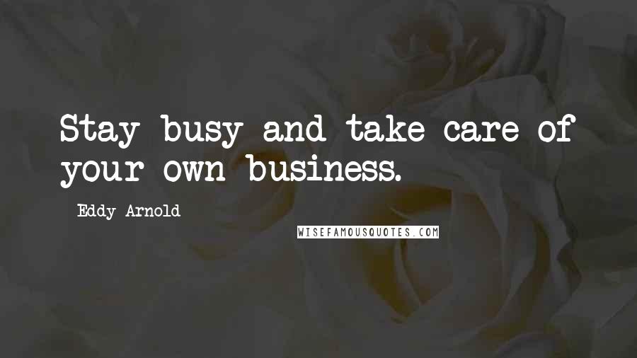 Eddy Arnold Quotes: Stay busy and take care of your own business.