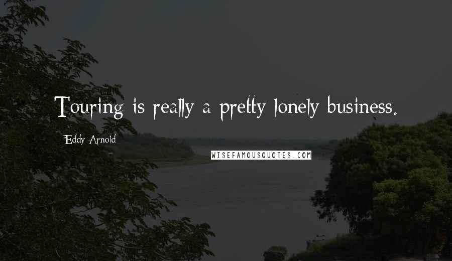 Eddy Arnold Quotes: Touring is really a pretty lonely business.