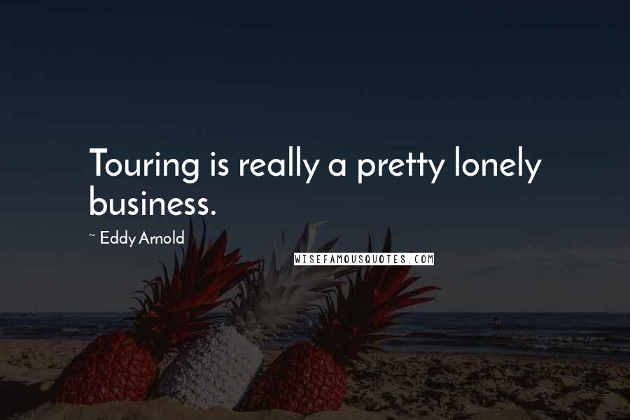 Eddy Arnold Quotes: Touring is really a pretty lonely business.