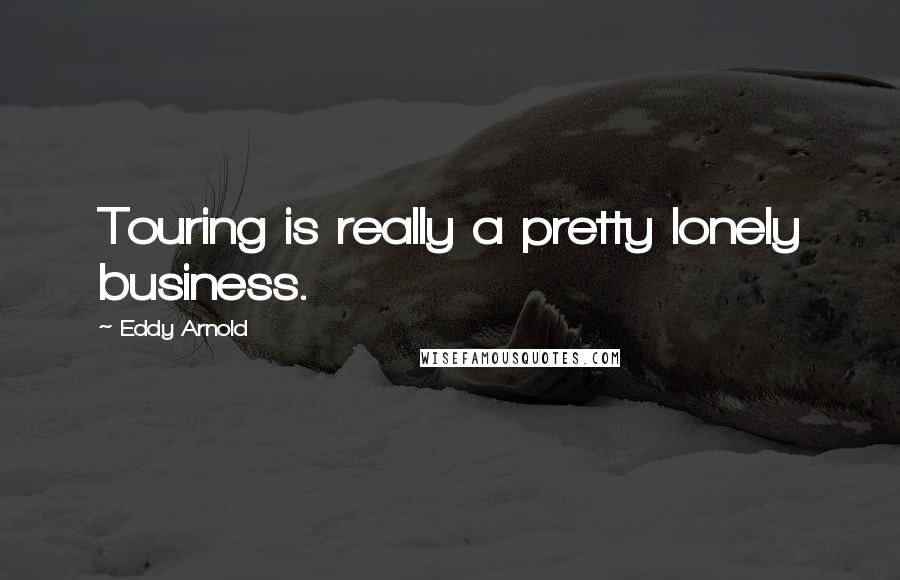 Eddy Arnold Quotes: Touring is really a pretty lonely business.