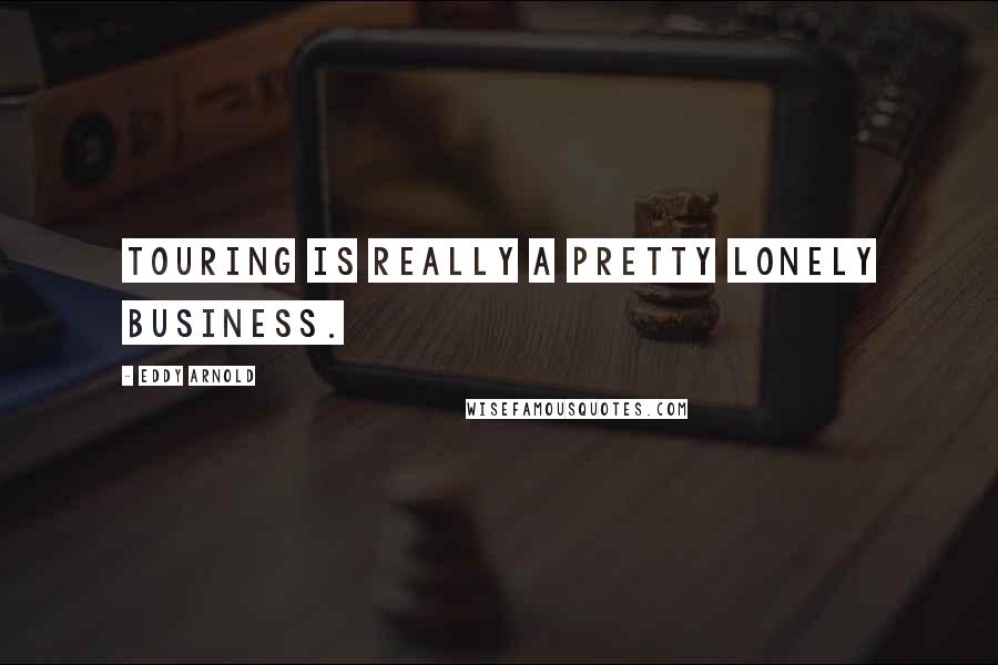 Eddy Arnold Quotes: Touring is really a pretty lonely business.