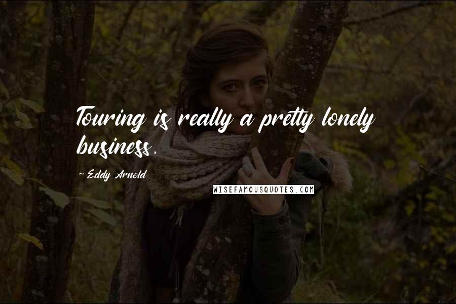 Eddy Arnold Quotes: Touring is really a pretty lonely business.