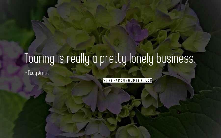 Eddy Arnold Quotes: Touring is really a pretty lonely business.