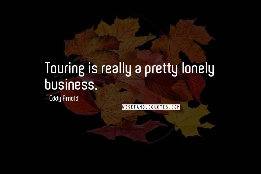 Eddy Arnold Quotes: Touring is really a pretty lonely business.