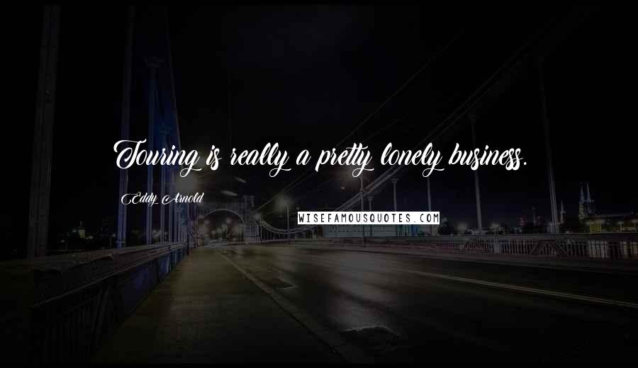 Eddy Arnold Quotes: Touring is really a pretty lonely business.