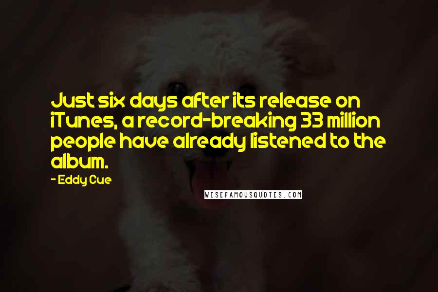 Eddy Cue Quotes: Just six days after its release on iTunes, a record-breaking 33 million people have already listened to the album.