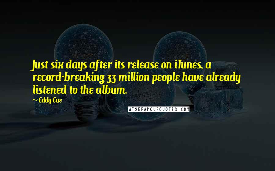 Eddy Cue Quotes: Just six days after its release on iTunes, a record-breaking 33 million people have already listened to the album.