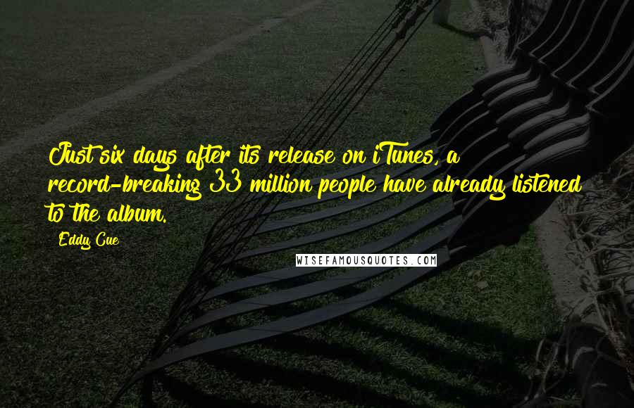 Eddy Cue Quotes: Just six days after its release on iTunes, a record-breaking 33 million people have already listened to the album.