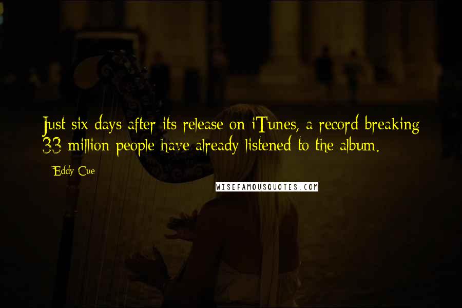 Eddy Cue Quotes: Just six days after its release on iTunes, a record-breaking 33 million people have already listened to the album.