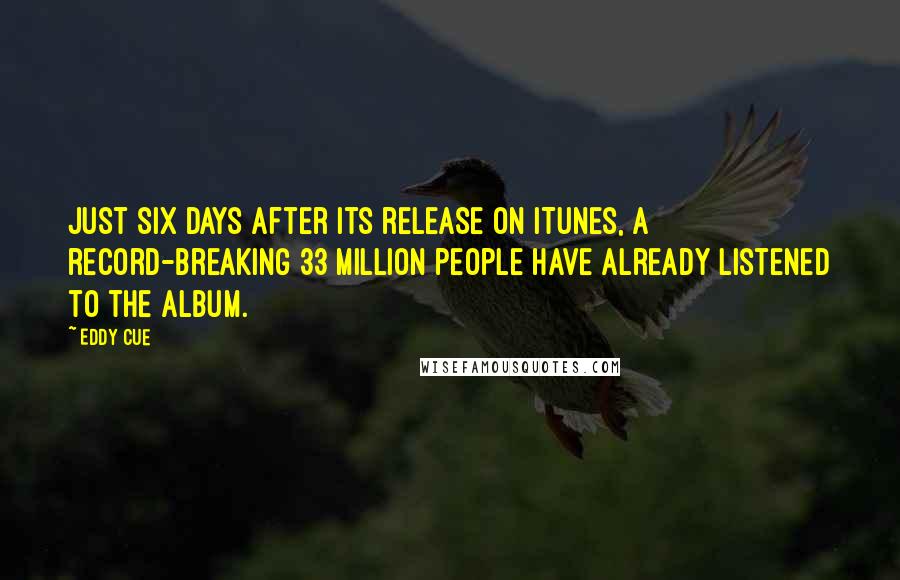 Eddy Cue Quotes: Just six days after its release on iTunes, a record-breaking 33 million people have already listened to the album.