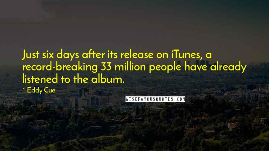 Eddy Cue Quotes: Just six days after its release on iTunes, a record-breaking 33 million people have already listened to the album.