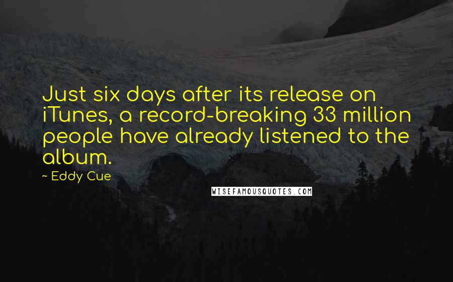 Eddy Cue Quotes: Just six days after its release on iTunes, a record-breaking 33 million people have already listened to the album.