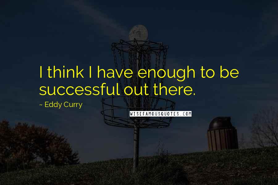 Eddy Curry Quotes: I think I have enough to be successful out there.