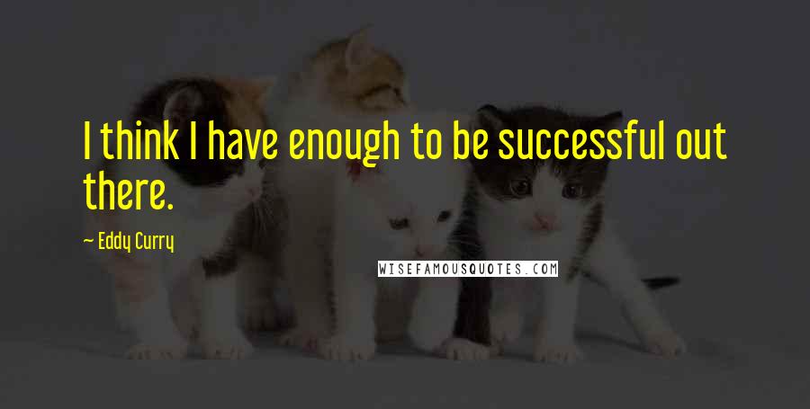 Eddy Curry Quotes: I think I have enough to be successful out there.