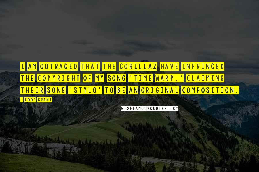 Eddy Grant Quotes: I am outraged that the Gorillaz have infringed the copyright of my song 'Time Warp,' claiming their song 'Stylo' to be an original composition.