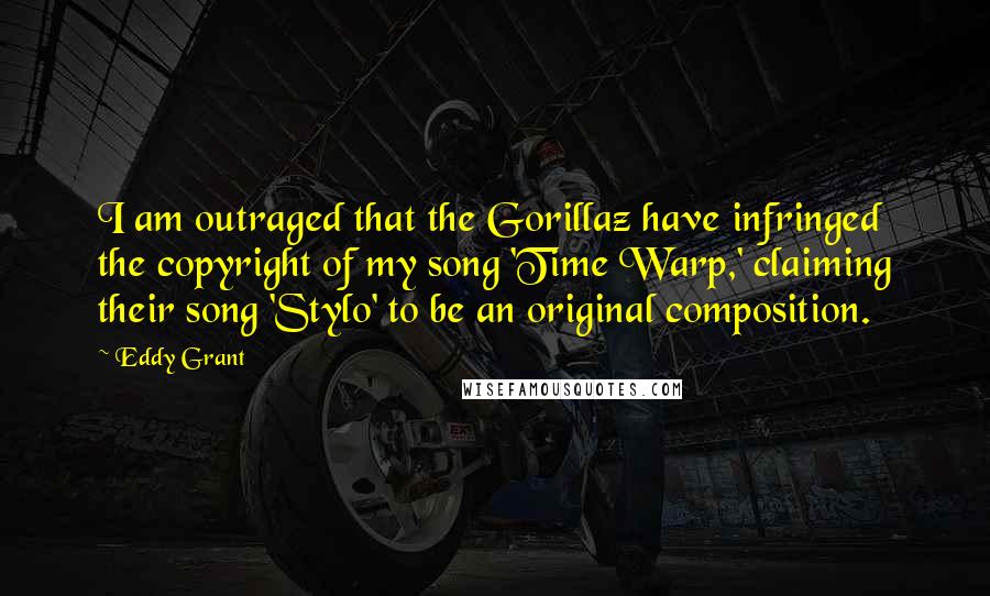 Eddy Grant Quotes: I am outraged that the Gorillaz have infringed the copyright of my song 'Time Warp,' claiming their song 'Stylo' to be an original composition.