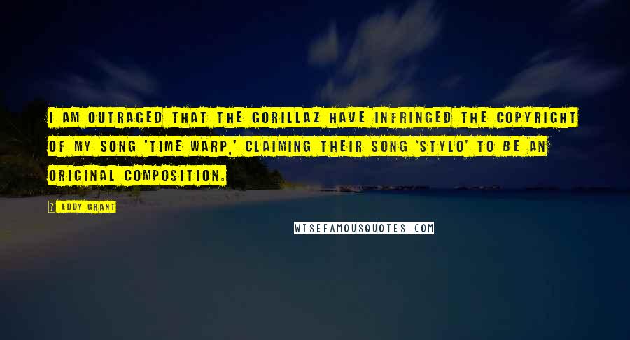 Eddy Grant Quotes: I am outraged that the Gorillaz have infringed the copyright of my song 'Time Warp,' claiming their song 'Stylo' to be an original composition.