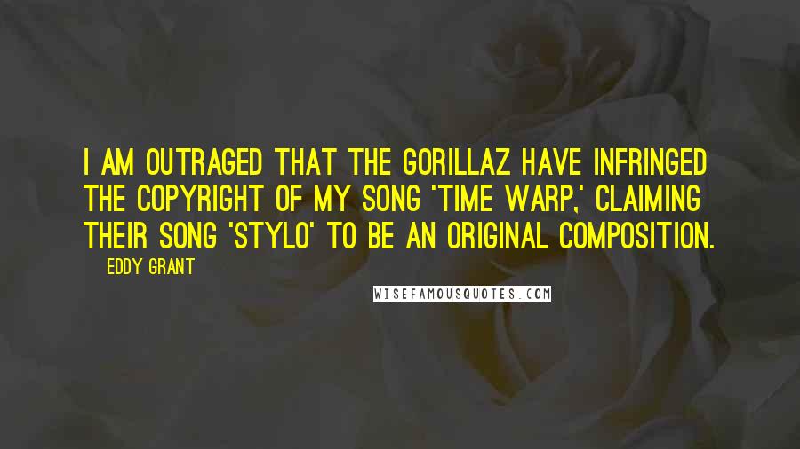Eddy Grant Quotes: I am outraged that the Gorillaz have infringed the copyright of my song 'Time Warp,' claiming their song 'Stylo' to be an original composition.