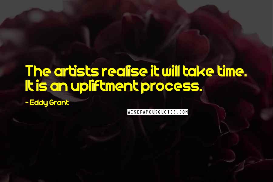 Eddy Grant Quotes: The artists realise it will take time. It is an upliftment process.
