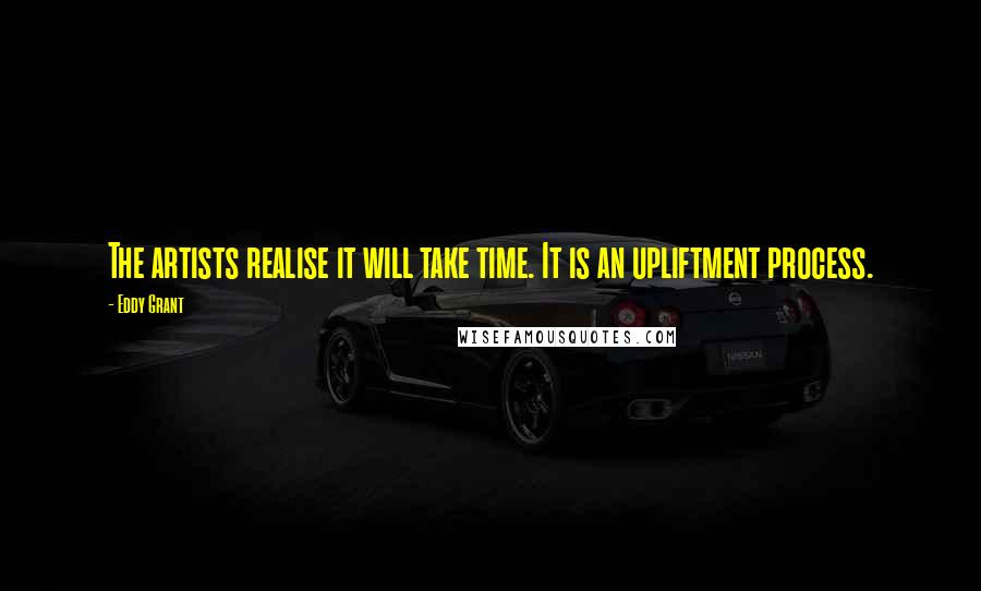 Eddy Grant Quotes: The artists realise it will take time. It is an upliftment process.