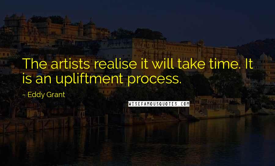 Eddy Grant Quotes: The artists realise it will take time. It is an upliftment process.