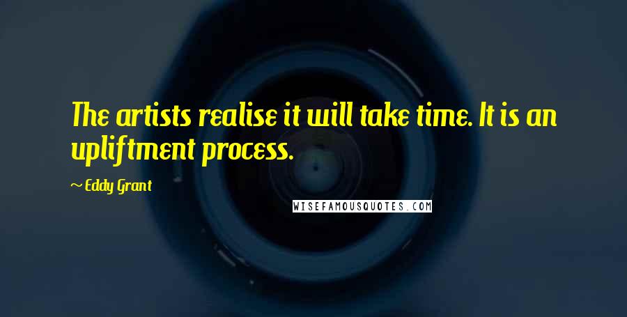 Eddy Grant Quotes: The artists realise it will take time. It is an upliftment process.