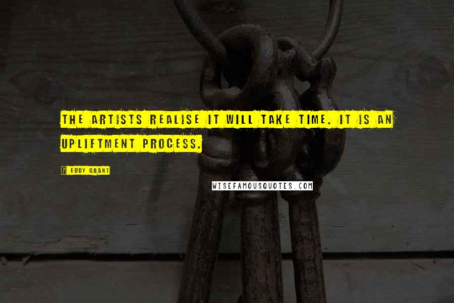 Eddy Grant Quotes: The artists realise it will take time. It is an upliftment process.