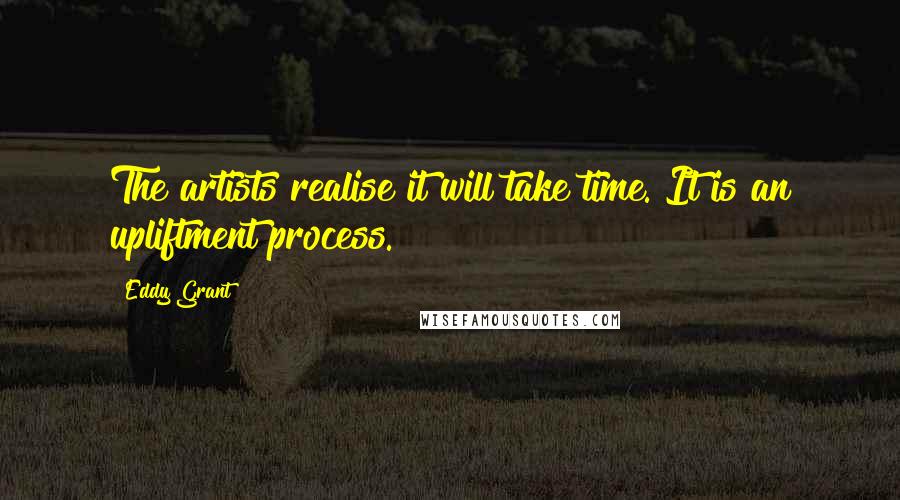 Eddy Grant Quotes: The artists realise it will take time. It is an upliftment process.