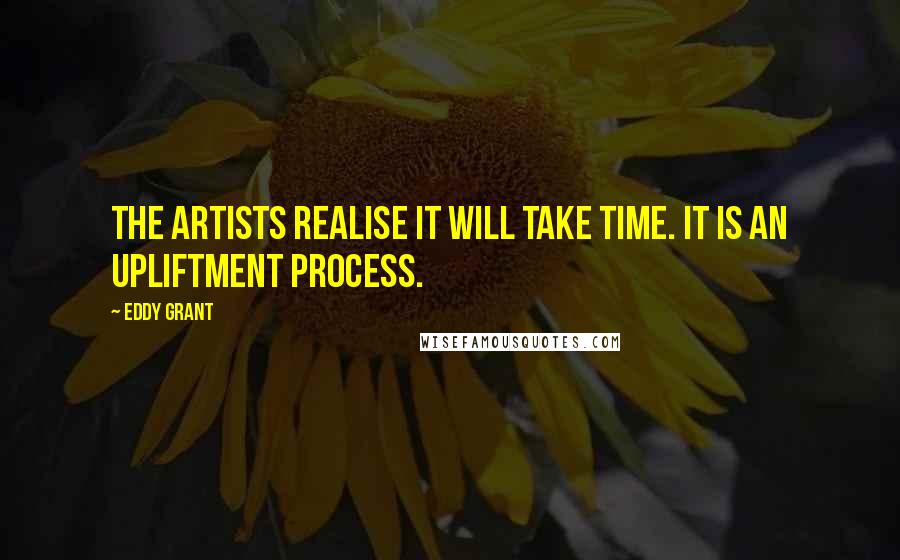 Eddy Grant Quotes: The artists realise it will take time. It is an upliftment process.