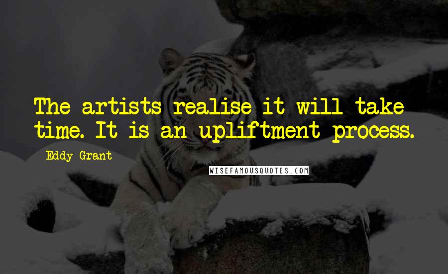 Eddy Grant Quotes: The artists realise it will take time. It is an upliftment process.