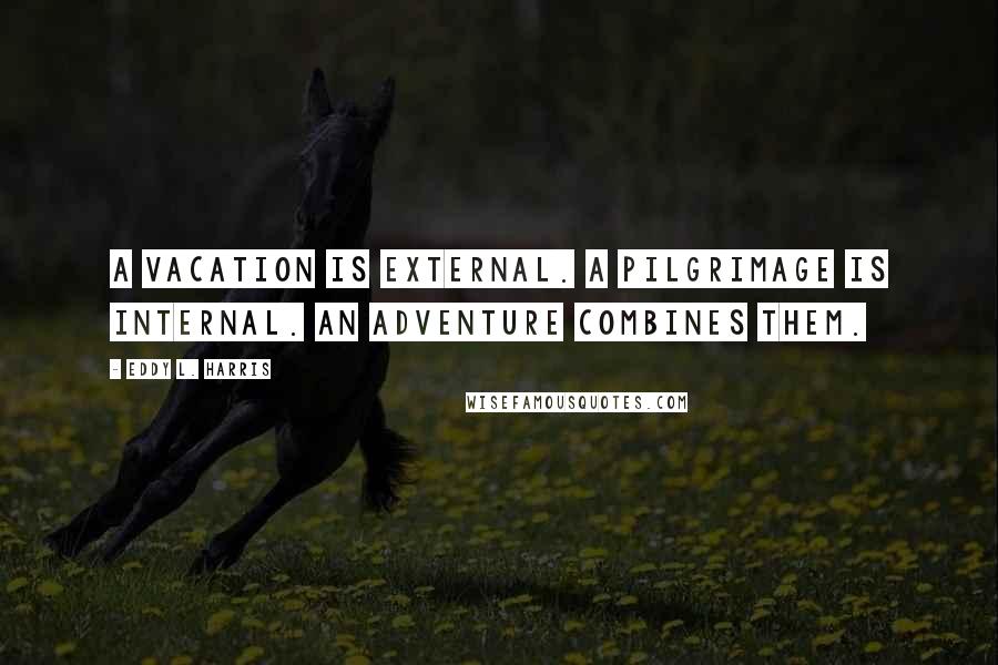 Eddy L. Harris Quotes: A vacation is external. A pilgrimage is internal. An adventure combines them.