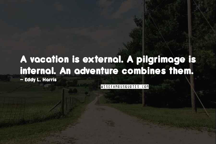 Eddy L. Harris Quotes: A vacation is external. A pilgrimage is internal. An adventure combines them.