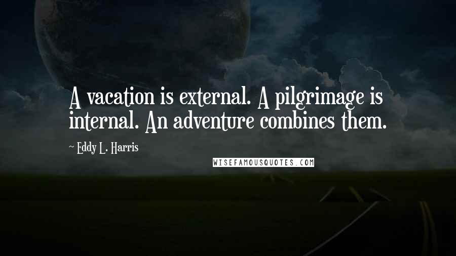 Eddy L. Harris Quotes: A vacation is external. A pilgrimage is internal. An adventure combines them.