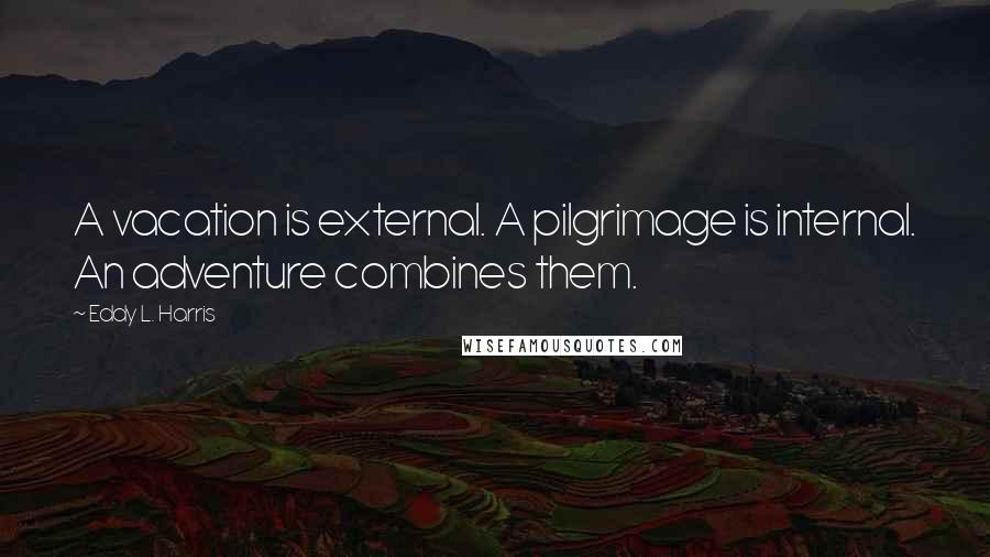 Eddy L. Harris Quotes: A vacation is external. A pilgrimage is internal. An adventure combines them.