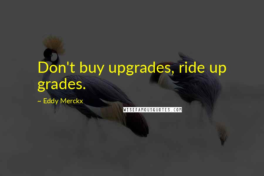 Eddy Merckx Quotes: Don't buy upgrades, ride up grades.
